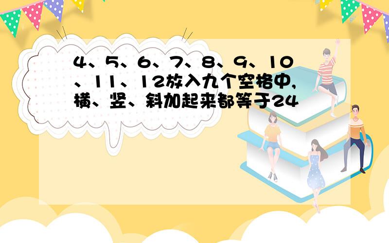 4、5、6、7、8、9、10、11、12放入九个空格中,横、竖、斜加起来都等于24