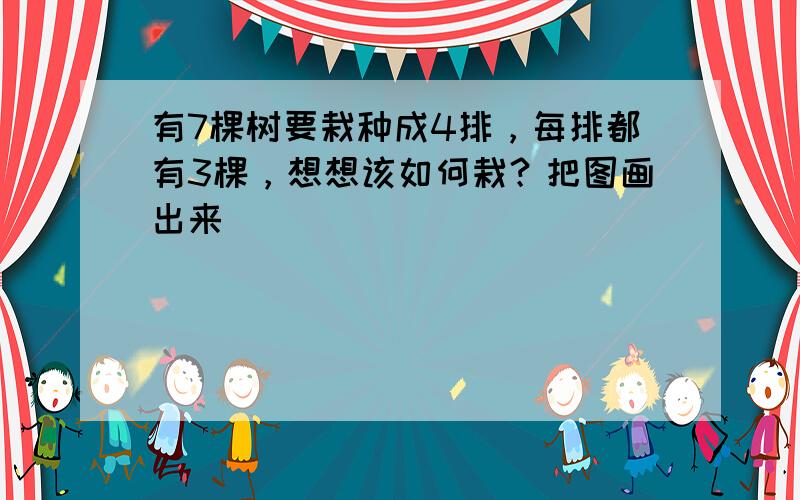 有7棵树要栽种成4排，每排都有3棵，想想该如何栽？把图画出来．