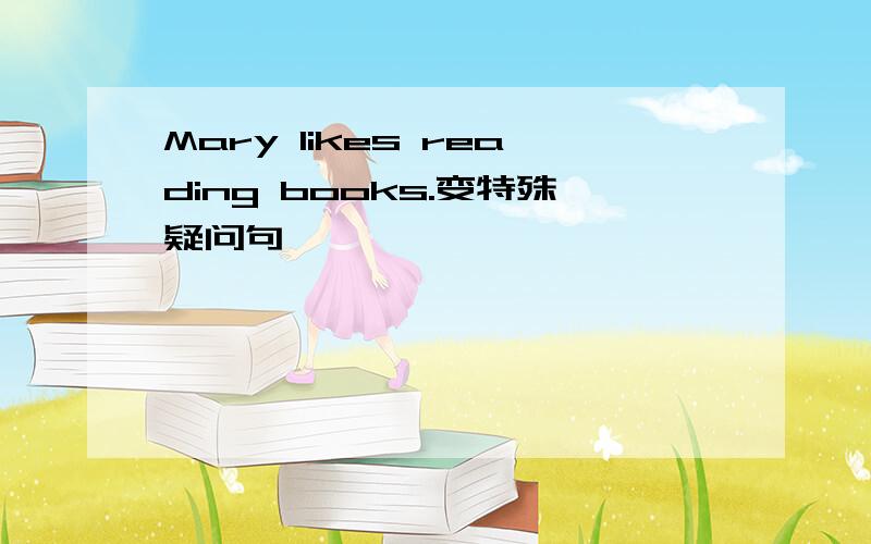 Mary likes reading books.变特殊疑问句