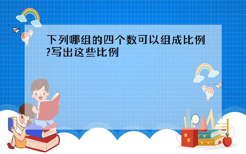 下列哪组的四个数可以组成比例?写出这些比例