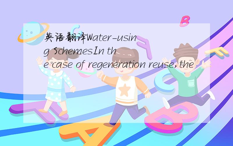 英语翻译Water-using SchemesIn the case of regeneration reuse,the