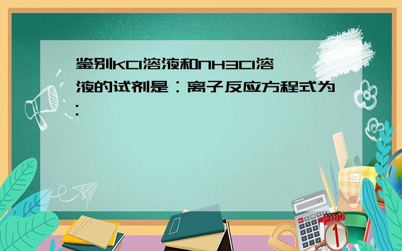 鉴别KCl溶液和NH3Cl溶液的试剂是：离子反应方程式为: