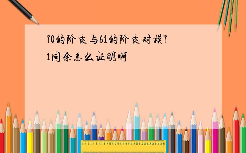 70的阶乘与61的阶乘对模71同余怎么证明啊