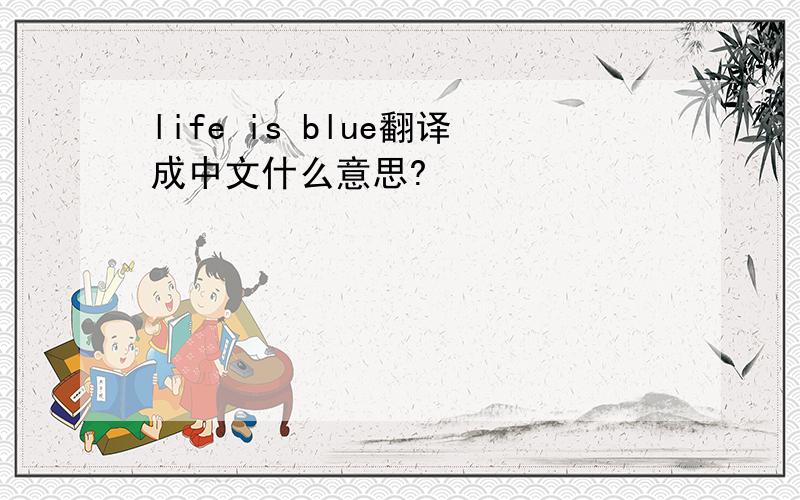 life is blue翻译成中文什么意思?