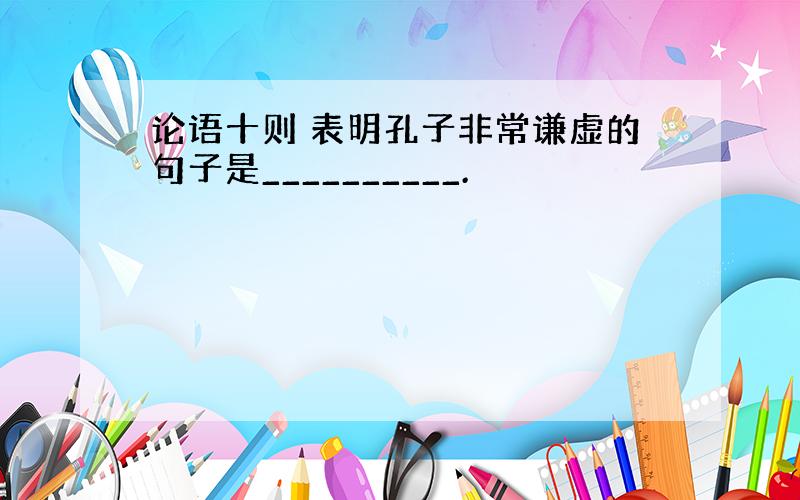 论语十则 表明孔子非常谦虚的句子是__________.