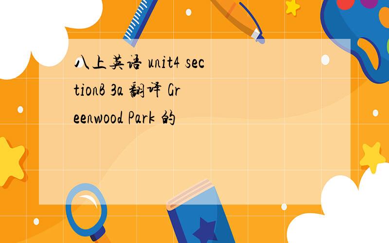 八上英语 unit4 sectionB 3a 翻译 Greenwood Park 的