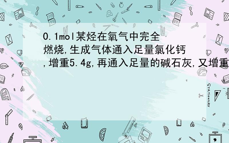 0.1mol某烃在氧气中完全燃烧,生成气体通入足量氯化钙,增重5.4g,再通入足量的碱石灰,又增重8.8克,求该烃的分子