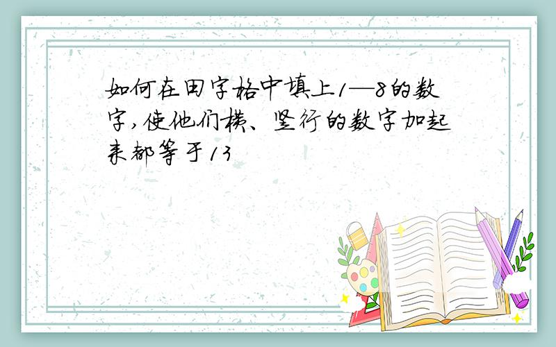 如何在田字格中填上1—8的数字,使他们横、竖行的数字加起来都等于13