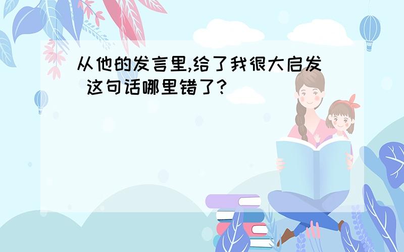 从他的发言里,给了我很大启发 这句话哪里错了?