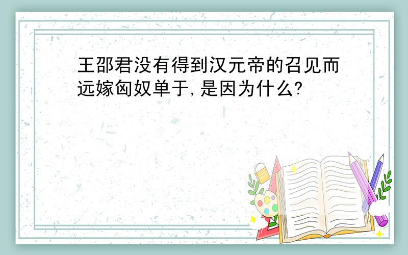 王邵君没有得到汉元帝的召见而远嫁匈奴单于,是因为什么?