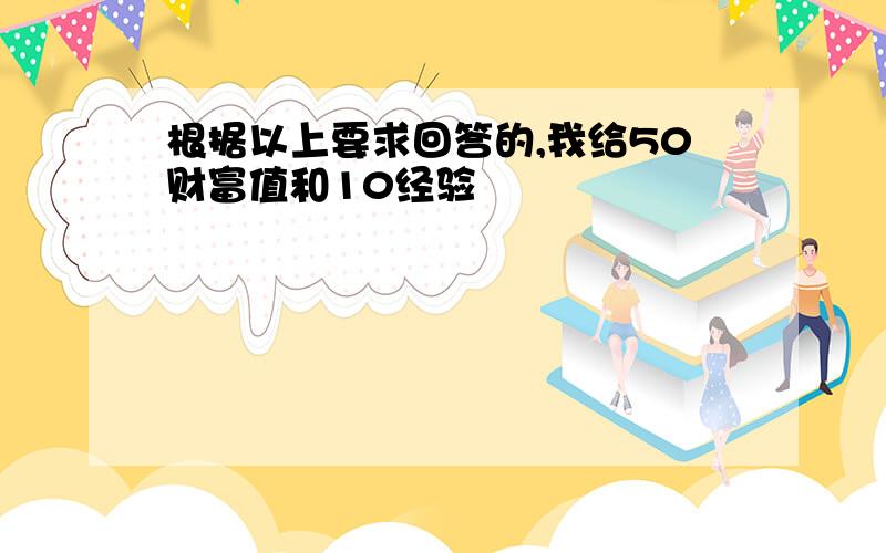 根据以上要求回答的,我给50财富值和10经验