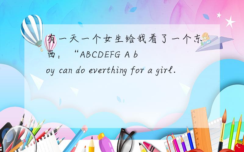 有一天一个女生给我看了一个东西：“ABCDEFG A boy can do everthing for a girl.