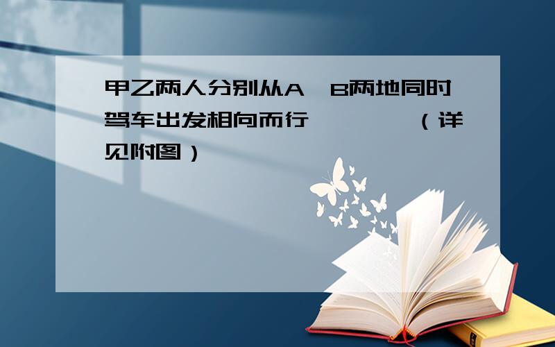 甲乙两人分别从A,B两地同时驾车出发相向而行…………（详见附图）