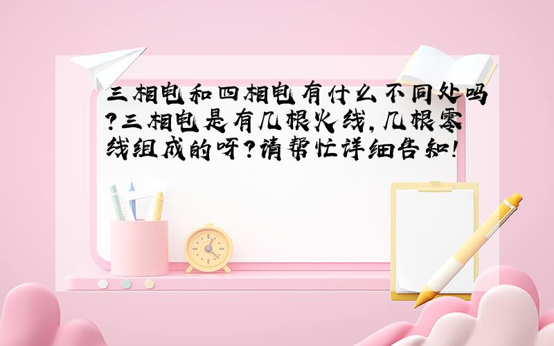 三相电和四相电有什么不同处吗?三相电是有几根火线,几根零线组成的呀?请帮忙详细告知!