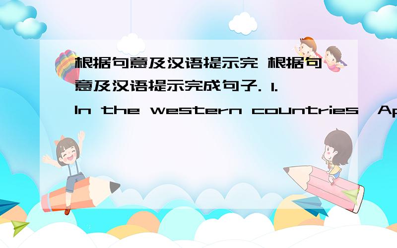 根据句意及汉语提示完 根据句意及汉语提示完成句子. 1.In the western countries,April 1