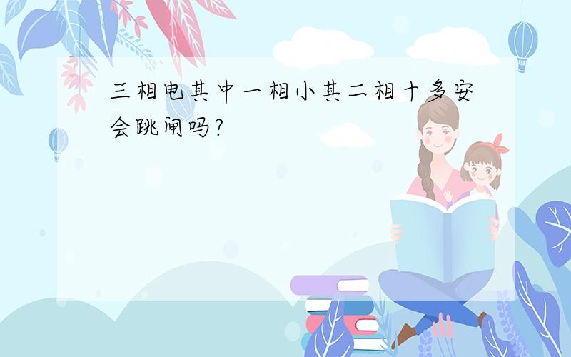 三相电其中一相小其二相十多安会跳闸吗?