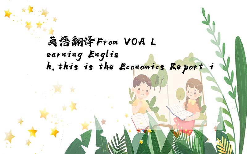 英语翻译From VOA Learning English,this is the Economics Report i