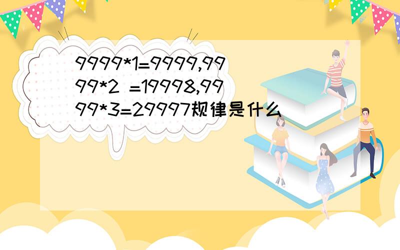 9999*1=9999,9999*2 =19998,9999*3=29997规律是什么