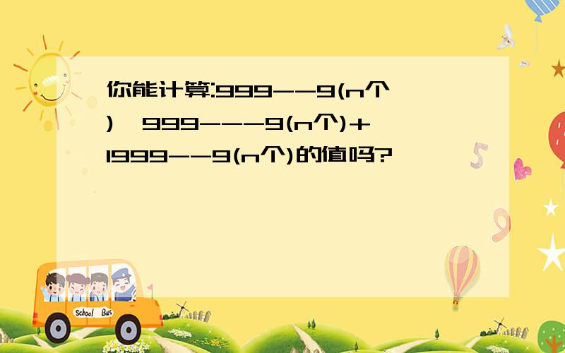 你能计算:999--9(n个)*999---9(n个)+1999--9(n个)的值吗?