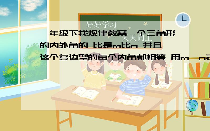 一年级下找规律教案一个三角形的内外角的 比是m比n 并且这个多边型的每个内角都相等 用m,n表是他是几边型?