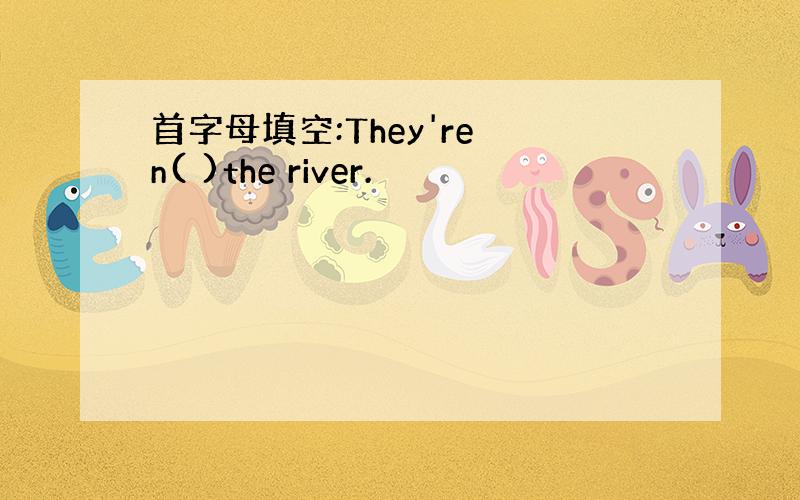 首字母填空:They're n( )the river.