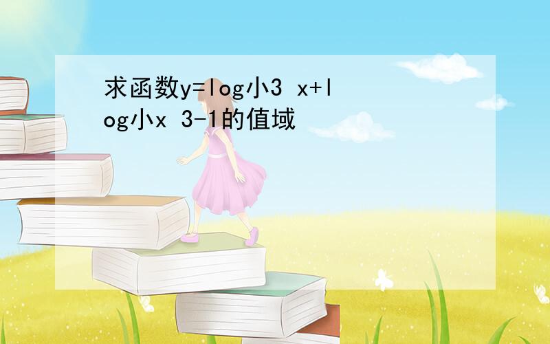 求函数y=log小3 x+log小x 3-1的值域