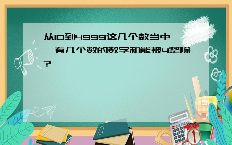 从10到4999这几个数当中,有几个数的数字和能被4整除?