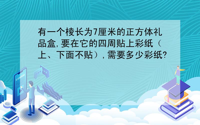 有一个棱长为7厘米的正方体礼品盒,要在它的四周贴上彩纸（上、下面不贴）,需要多少彩纸?