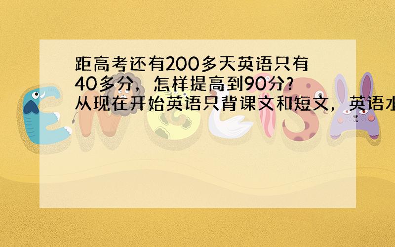 距高考还有200多天英语只有40多分，怎样提高到90分？从现在开始英语只背课文和短文，英语水平会达到什么高