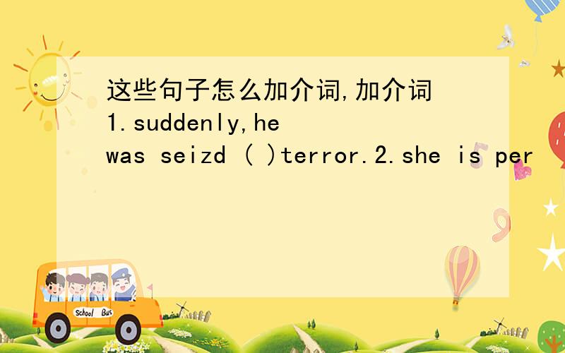 这些句子怎么加介词,加介词 1.suddenly,he was seizd ( )terror.2.she is per