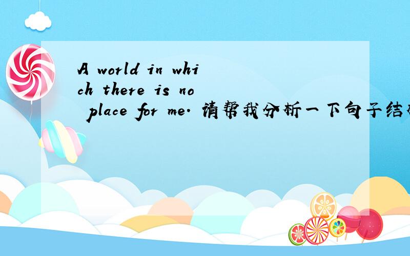 A world in which there is no place for me. 请帮我分析一下句子结构