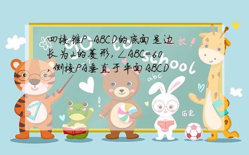 四棱锥P-ABCD的底面是边长为2的菱形,∠ABC=60,侧棱PA垂直于平面ABCD