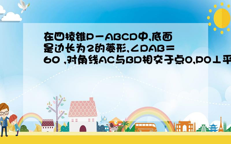 在四棱锥P－ABCD中,底面是边长为2的菱形,∠DAB＝60 ,对角线AC与BD相交于点O,PO⊥平面ABCD,PB与平