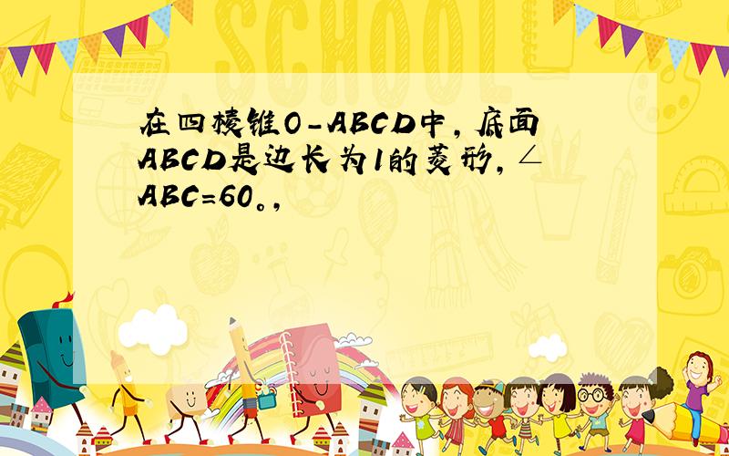 在四棱锥O-ABCD中,底面ABCD是边长为1的菱形,∠ABC=60°,