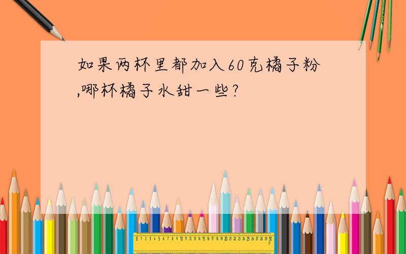 如果两杯里都加入60克橘子粉,哪杯橘子水甜一些?