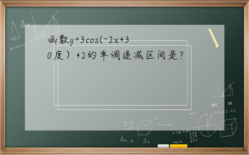 函数y=3cos(-2x+30度）+2的单调递减区间是?