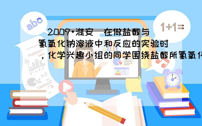 （2009•淮安）在做盐酸与氢氧化钠溶液中和反应的实验时，化学兴趣小组的同学围绕盐酸所氢氧化钠是否恰好完全反应等问题进行