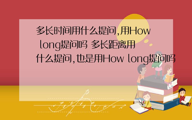 多长时间用什么提问,用How long提问吗 多长距离用什么提问,也是用How long提问吗