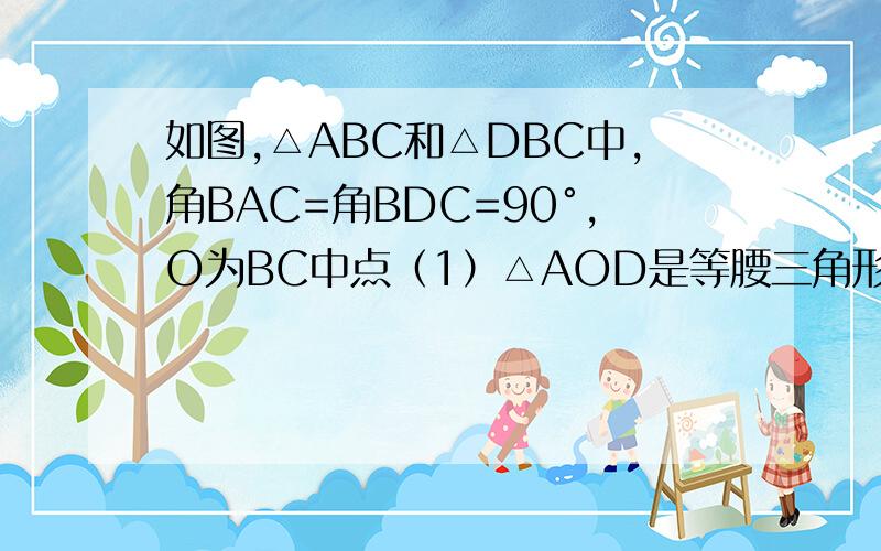 如图,△ABC和△DBC中,角BAC=角BDC=90°,O为BC中点（1）△AOD是等腰三角形吗?为什么?