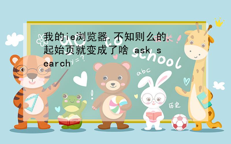 我的ie浏览器,不知则么的,起始页就变成了啥 ask search