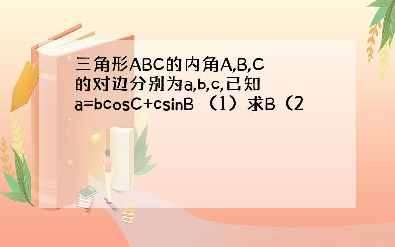 三角形ABC的内角A,B,C的对边分别为a,b,c,已知a=bcosC+csinB （1）求B（2