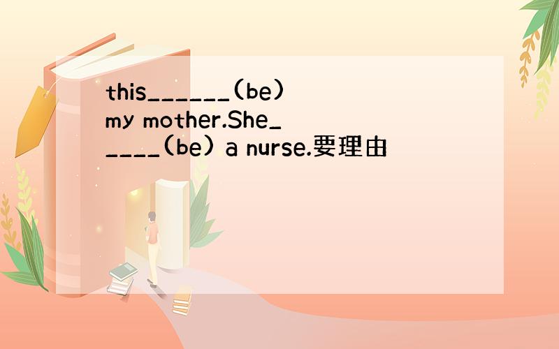 this______(be)my mother.She_____(be) a nurse.要理由