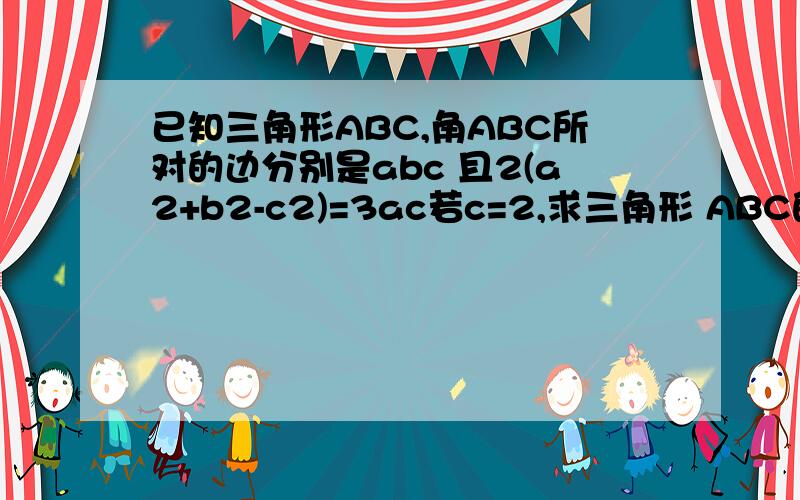 已知三角形ABC,角ABC所对的边分别是abc 且2(a2+b2-c2)=3ac若c=2,求三角形 ABC的面积