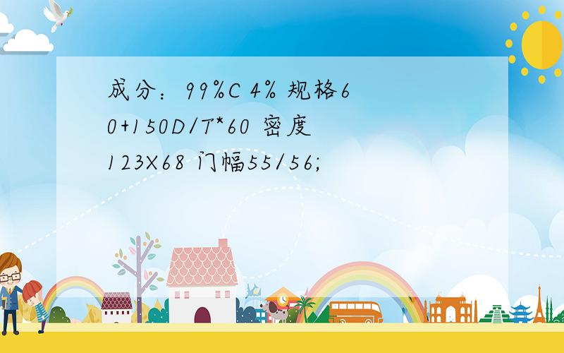 成分：99%C 4% 规格60+150D/T*60 密度123X68 门幅55/56;