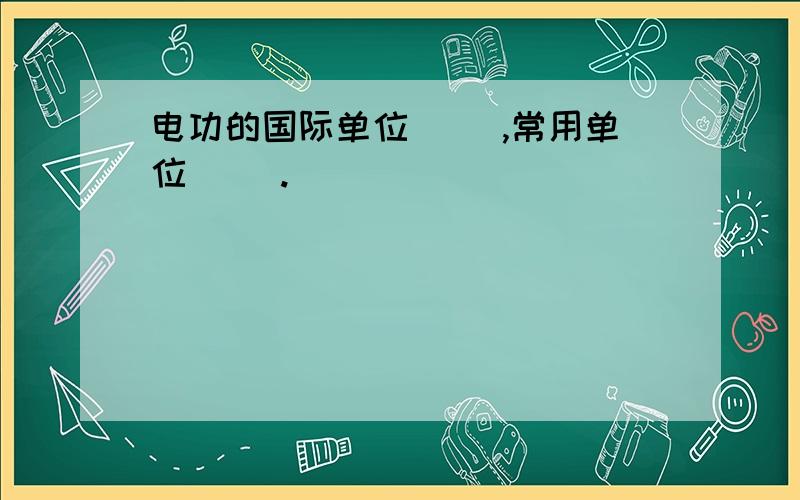 电功的国际单位（ ）,常用单位（ ）.