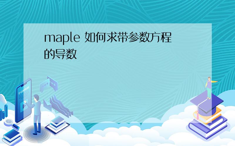 maple 如何求带参数方程的导数