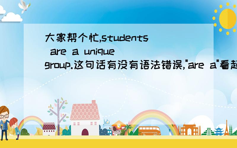 大家帮个忙,students are a unique group.这句话有没有语法错误,