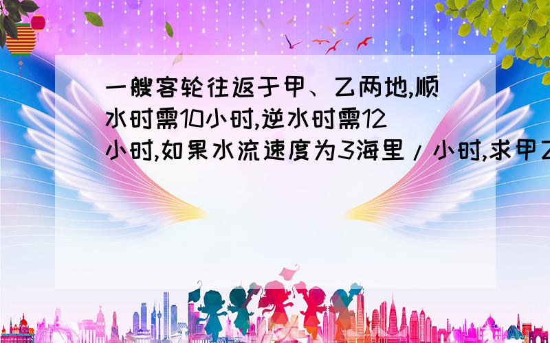 一艘客轮往返于甲、乙两地,顺水时需10小时,逆水时需12小时,如果水流速度为3海里/小时,求甲乙两地距离