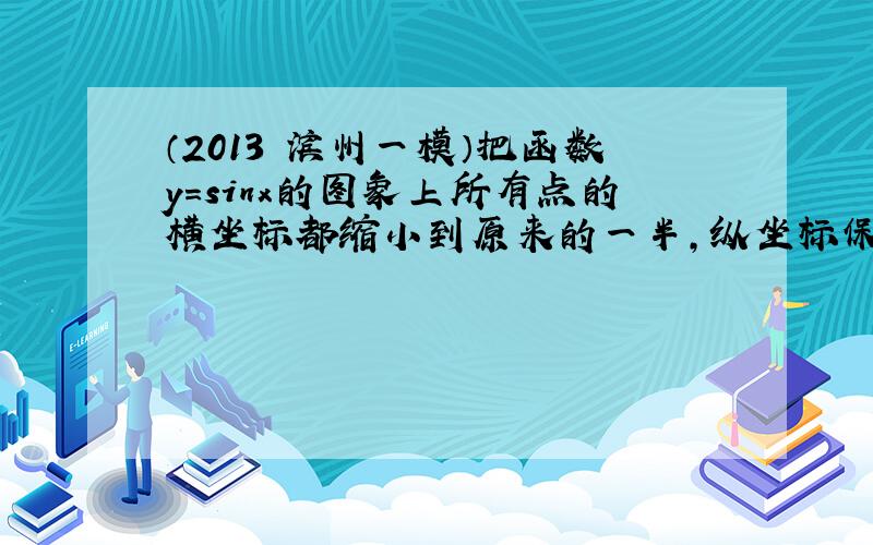 （2013•滨州一模）把函数y=sinx的图象上所有点的横坐标都缩小到原来的一半，纵坐标保持不变，再把图象向左平移π4个