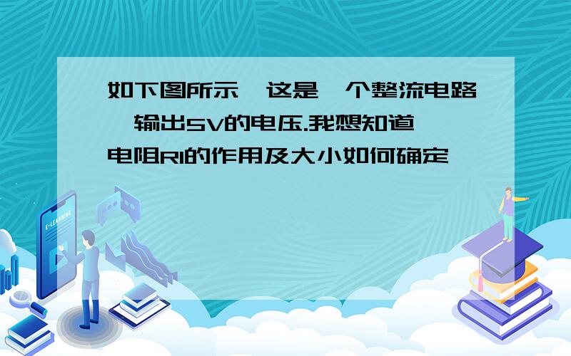 如下图所示,这是一个整流电路,输出5V的电压.我想知道,电阻R1的作用及大小如何确定